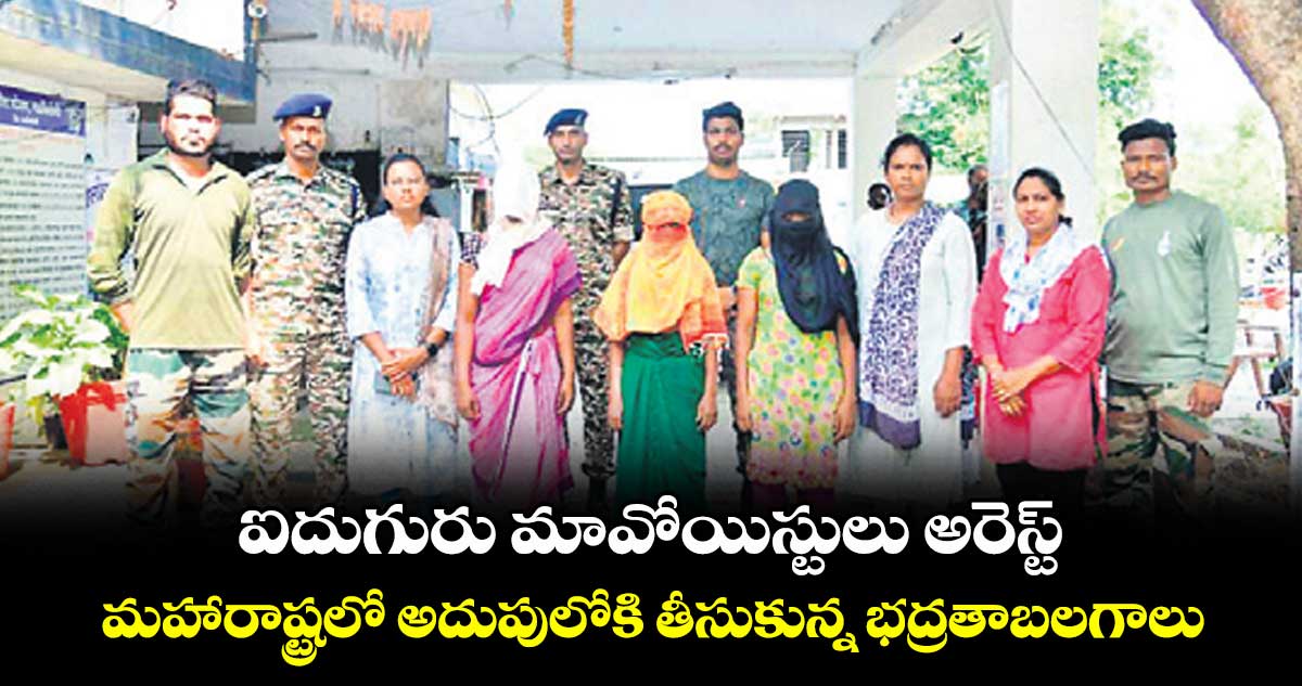 ఐదుగురు మావోయిస్టులు అరెస్ట్..మహారాష్ట్రలో అదుపులోకి తీసుకున్న భద్రతాబలగాలు