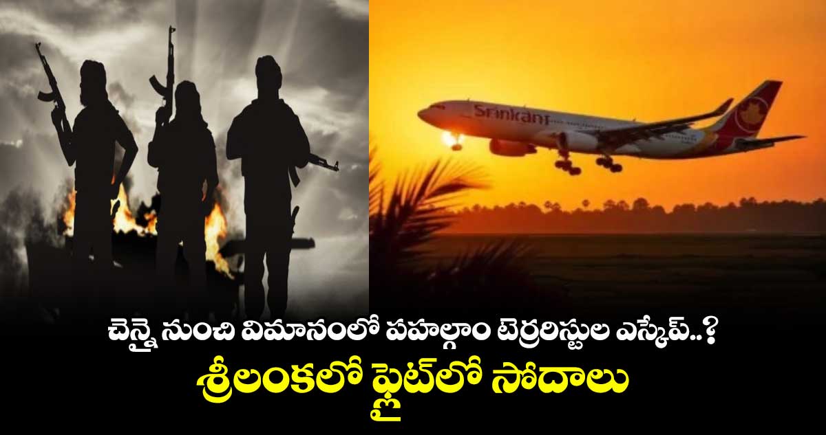 చెన్నై నుంచి విమానంలో పహల్గాం టెర్రరిస్టుల ఎస్కేప్..? శ్రీలంకలో ఫ్లైట్లో సోదాలు