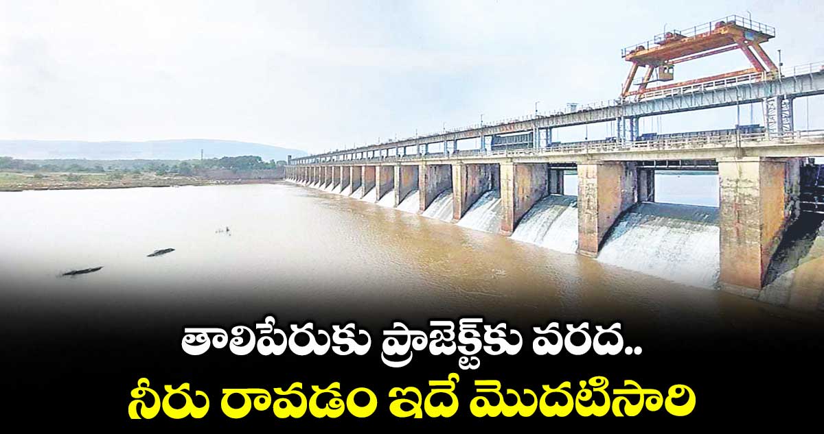 తాలిపేరుకు ప్రాజెక్ట్కు వరద..నీరు రావడం ఇదే మొదటిసారి