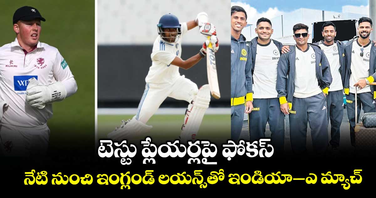 టెస్టు ప్లేయర్లపై ఫోకస్.. నేటి నుంచి ఇంగ్లండ్ లయన్స్తో ఇండియా–ఎ మ్యాచ్