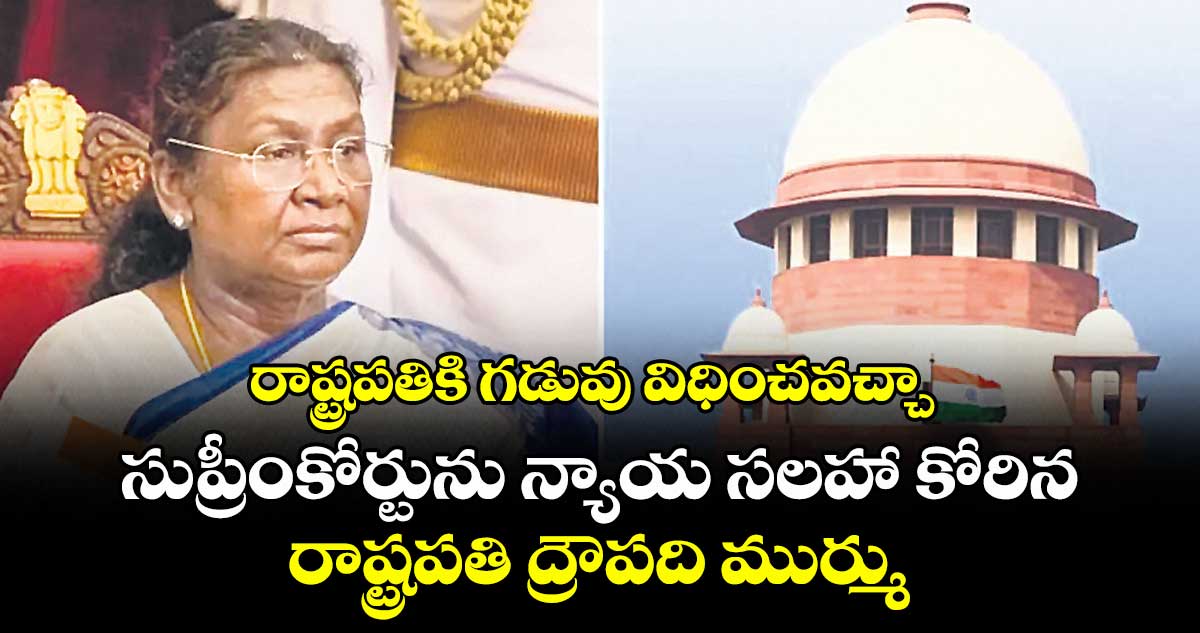 రాష్ట్రపతికి గడువు విధించవచ్చా: సుప్రీంకోర్టును న్యాయ సలహా కోరిన రాష్ట్రపతి ద్రౌపది ముర్ము