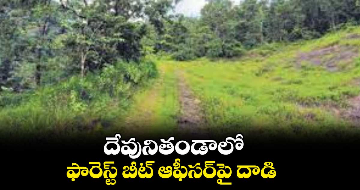 దేవునితండాలో ఫారెస్ట్ బీట్ ఆఫీసర్పై దాడి