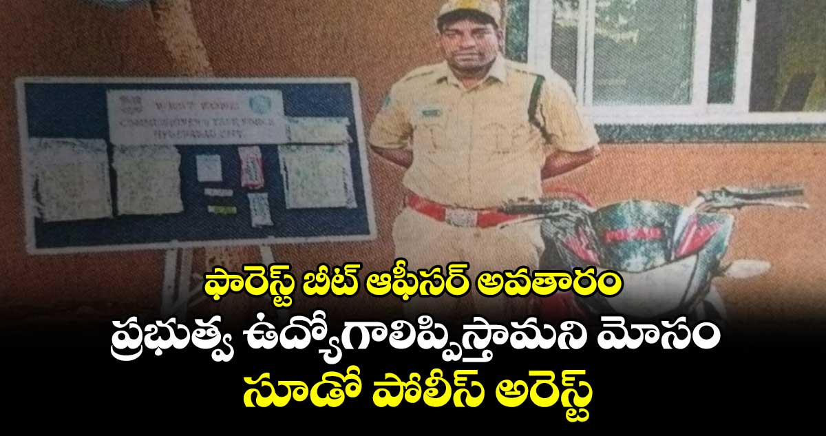ఫారెస్ట్ బీట్ ఆఫీసర్ అవతారం..ప్రభుత్వ ఉద్యోగాలిప్పిస్తామని మోసం..సూడో పోలీస్ అరెస్ట్