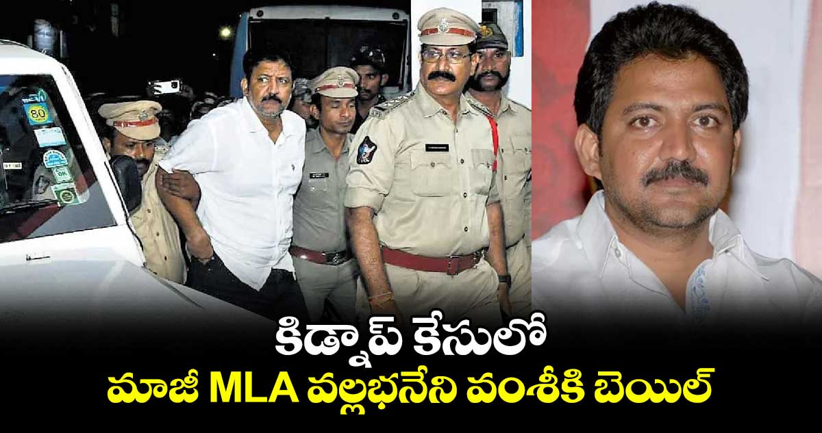కిడ్నాప్ కేసులో మాజీ MLA వల్లభనేని వంశీకి బెయిల్