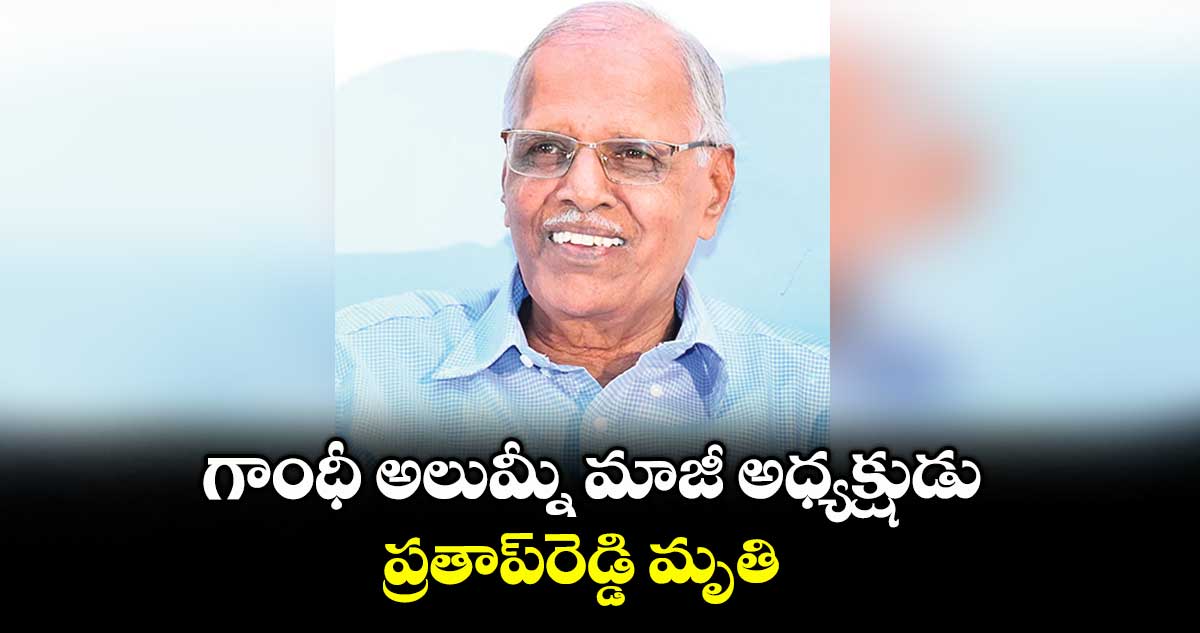 గాంధీ అలుమ్నీ మాజీ అధ్యక్షుడు ప్రతాప్రెడ్డి మృతి
