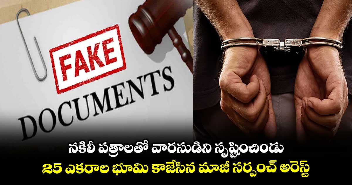నకిలీ పత్రాలతో వారసుడిని సృష్టించిండు..25 ఎకరాల భూమి కాజేసిన మాజీ సర్పంచ్ అరెస్ట్