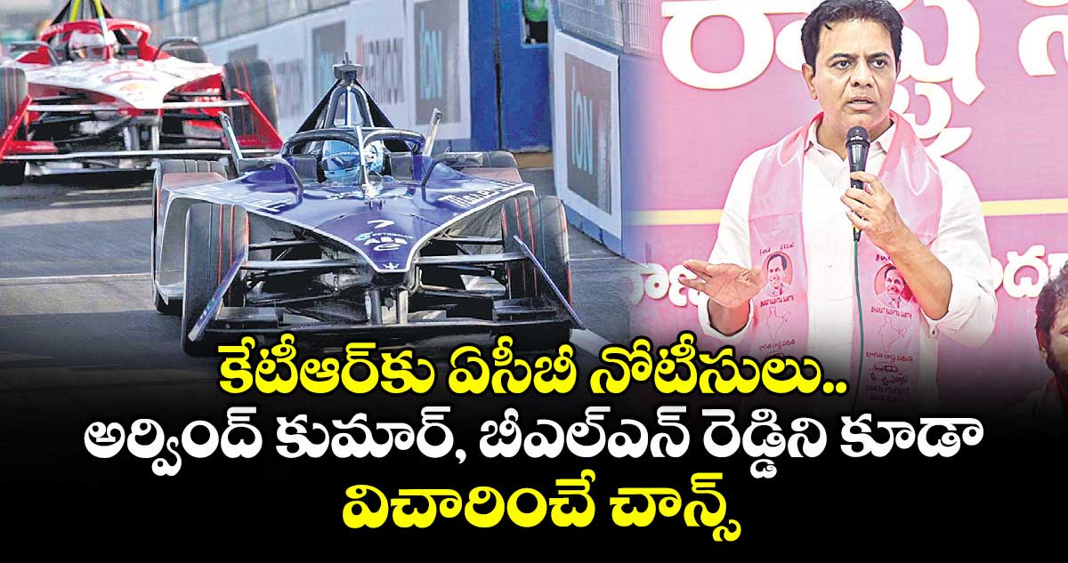 కేటీఆర్కు ఏసీబీ నోటీసులు.. అర్వింద్ కుమార్, బీఎల్ఎన్ రెడ్డిని కూడా విచారించే చాన్స్
