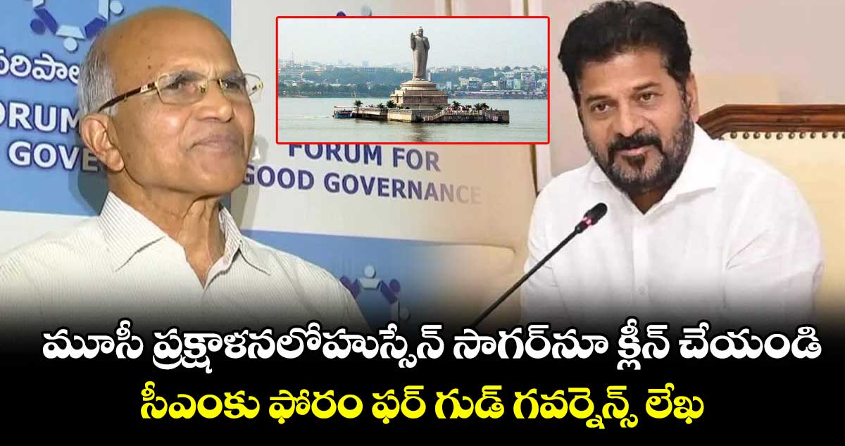 మూసీ ప్రక్షాళనలోహుస్సేన్ సాగర్నూ క్లీన్ చేయండి..సీఎంకు ఫోరం ఫర్ గుడ్ గవర్నెన్స్ లేఖ