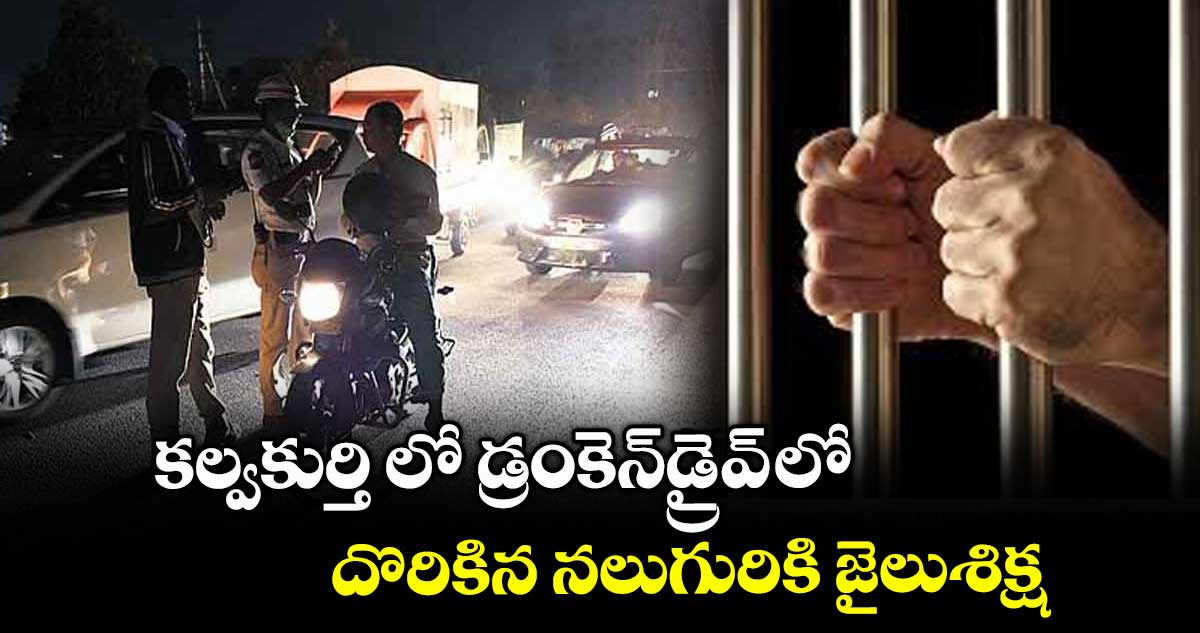 కల్వకుర్తి లో డ్రంకెన్డ్రైవ్ లో దొరికిన నలుగురికి జైలుశిక్ష
