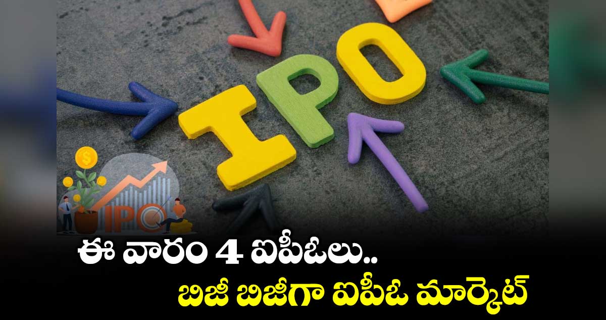 ఈ వారం 4 ఐపీఓలు.. బిజీ బిజీగా ఐపీఓ మార్కెట్