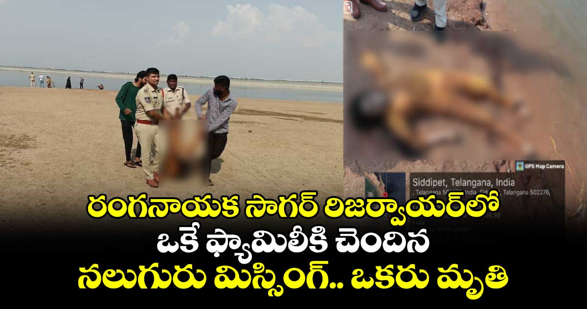 రంగనాయక సాగర్ రిజర్వాయర్లో ఒకే ఫ్యామిలీకి చెందిన నలుగురు మిస్సింగ్.. ఒకరు మృతి
