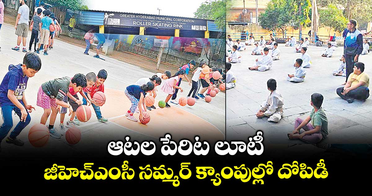 ఆటల పేరిట లూటీ.. జీహెచ్ఎంసీ సమ్మర్ క్యాంపుల్లో దోపిడీ
