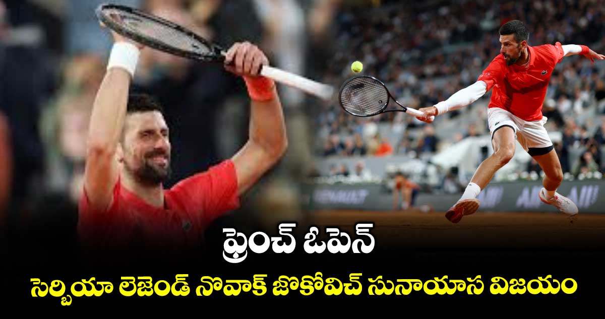 ఫ్రెంచ్ ఓపెన్: సెర్బియా లెజెండ్ నొవాక్ జొకోవిచ్ సునాయాస విజయం