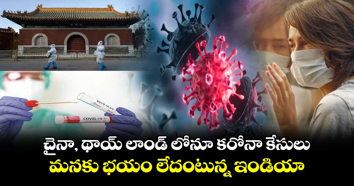 చైనా, థాయ్ లాండ్ లోనూ కరోనా కేసులు : మనకు భయం లేదంటున్న ఇండియా