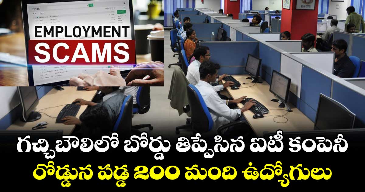 గచ్చిబౌలిలో బోర్డు తిప్పేసిన ఐటీ కంపెనీ..రోడ్డున పడ్డ 200 మంది ఉద్యోగులు