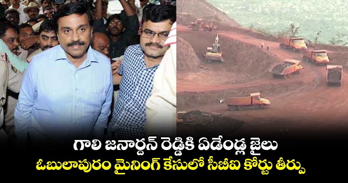 గాలి జనార్దన్ రెడ్డికి ఏడేండ్ల జైలు.. ఓబులాపురం మైనింగ్ కేసులో సీబీఐ కోర్టు తీర్పు