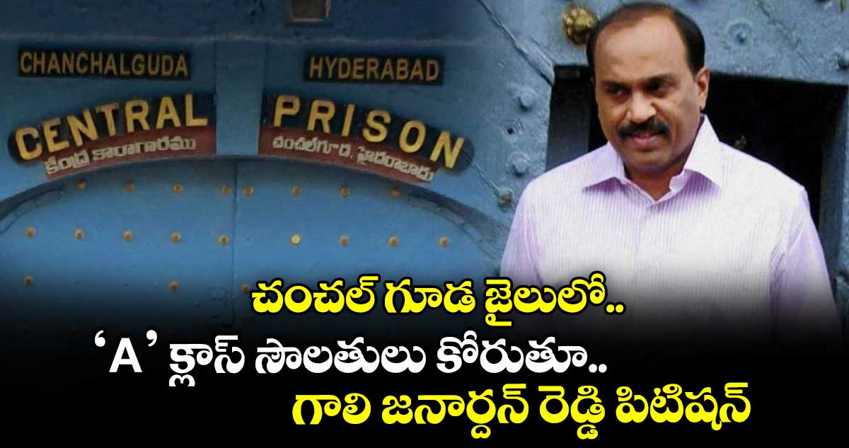Gali Janardhan Reddy: చంచల్ గూడ జైలులో ‘A’ క్లాస్ సౌలతులు కోరుతూ గాలి జనార్దన్ రెడ్డి పిటిషన్