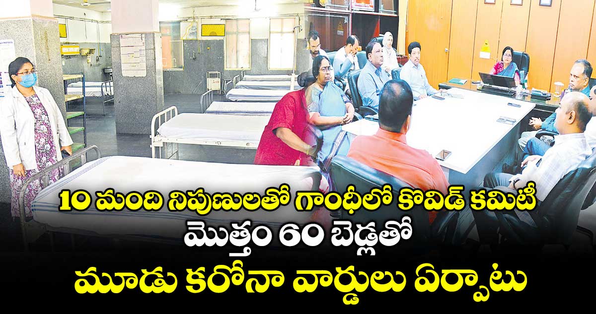 10 మంది నిపుణులతో గాంధీలో కొవిడ్ కమిటీ .. మొత్తం 60 బెడ్లతో మూడు కరోనా వార్డులు ఏర్పాటు