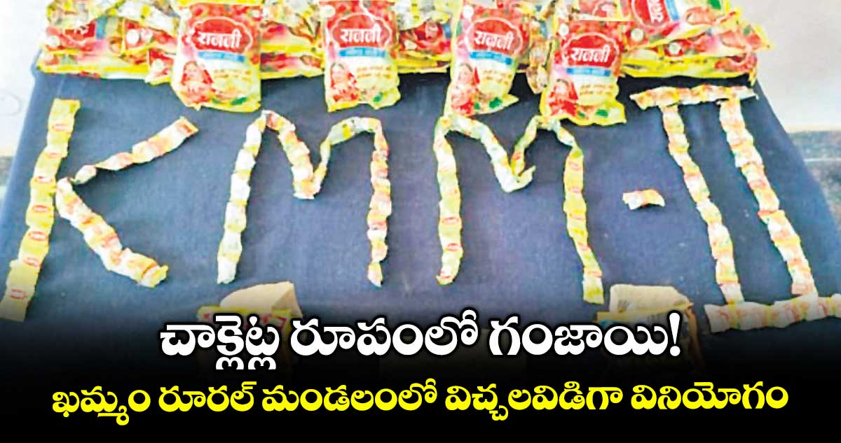 చాక్లెట్ల రూపంలో గంజాయి! ఖమ్మం రూరల్ మండలంలో విచ్చలవిడిగా వినియోగం
