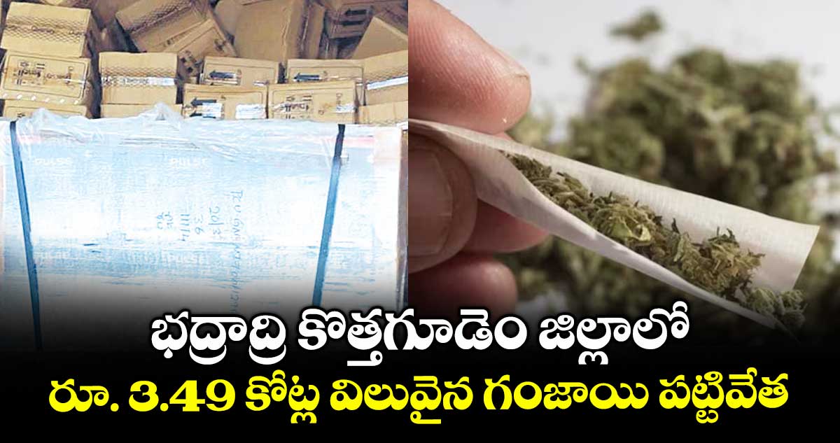 భద్రాద్రి కొత్తగూడెం జిల్లాలో రూ. 3.49 కోట్ల విలువైన గంజాయి పట్టివేత : భద్రాద్రి ఎస్పీ రోహిత్ రాజు