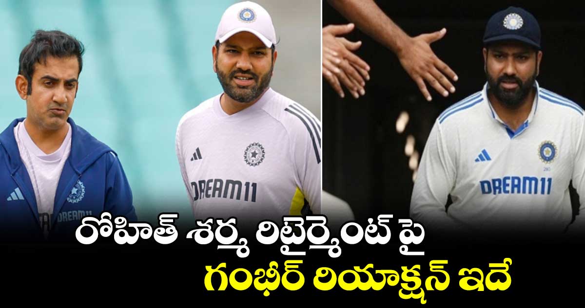 రోహిత్ శర్మ రిటైర్మెంట్ పై గంభీర్ రియాక్షన్ ఇదే..