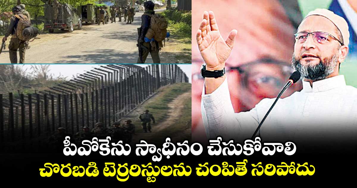 పీవోకేను స్వాధీనం చేసుకోవాలి .. చొరబడి టెర్రరిస్టులను చంపితే సరిపోదు: అసదుద్దీన్ ఒవైసీ