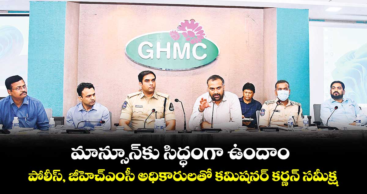 మాన్సూన్కు సిద్ధంగా ఉందాం..పోలీస్, జీహెచ్ఎంసీ అధికారులతో కమిషనర్ కర్ణన్ సమీక్ష