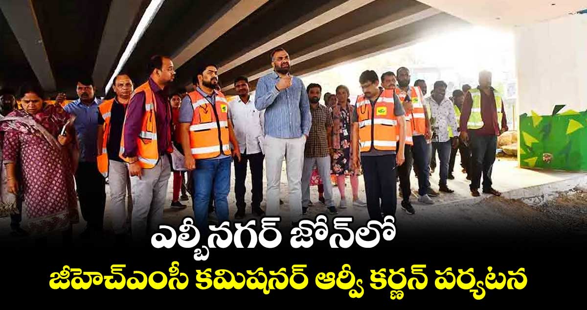 ఎల్బీనగర్ జోన్లో జీహెచ్ఎంసీ కమిషనర్ ఆర్వీ కర్ణన్ పర్యటన