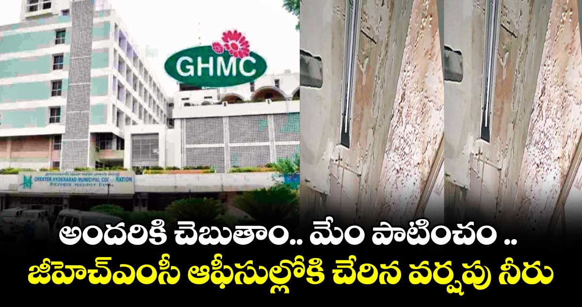 అందరికి చెబుతాం.. మేం పాటించం .. జీహెచ్ఎంసీ ఆఫీసుల్లోకి చేరిన వర్షపు నీరు