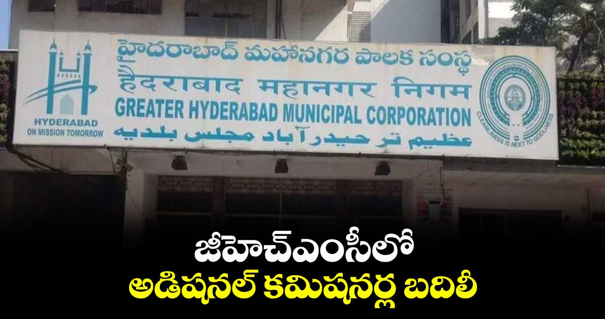 జీహెచ్ఎంసీలో అడిషనల్ కమిషనర్ల బదిలీ