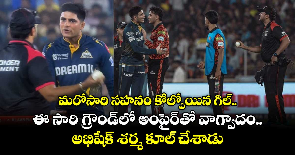 GT vs SRH: మరోసారి సహనం కోల్పోయిన గిల్.. ఈ సారి గ్రౌండ్లో అంపైర్తో వాగ్వాదం..అభిషేక్ శర్మ కూల్ చేశాడు