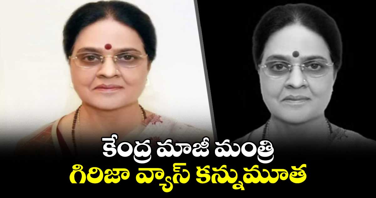 కేంద్ర మాజీ మంత్రి గిరిజా వ్యాస్ కన్నుమూత