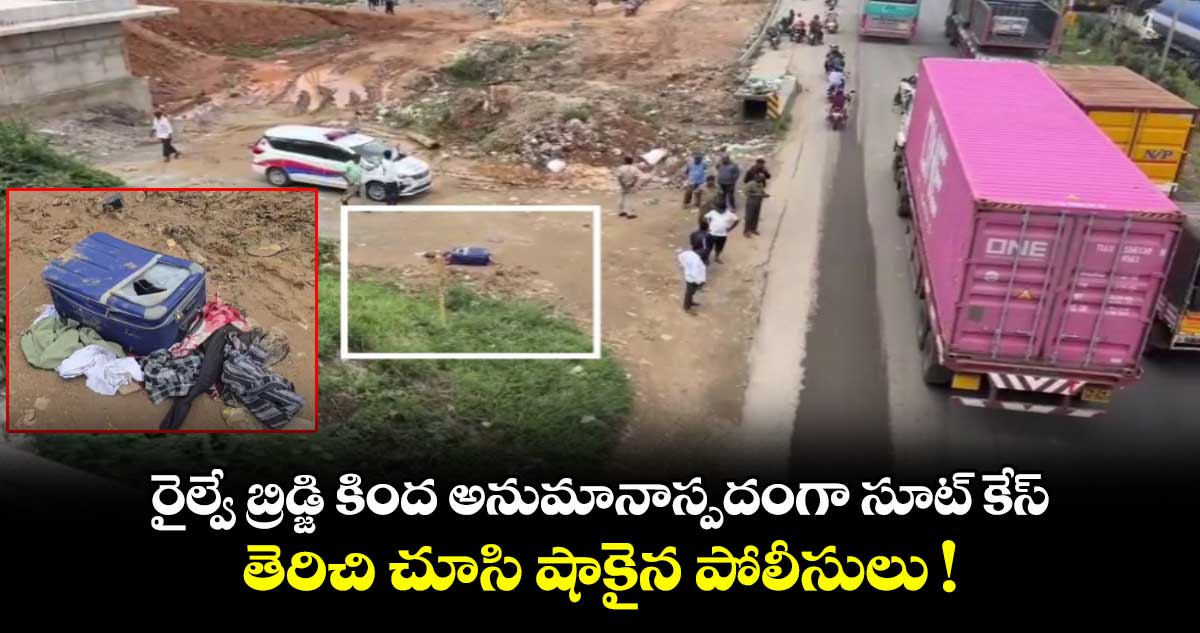 రైల్వే బ్రిడ్జి కింద అనుమానాస్పదంగా సూట్ కేస్.. తెరిచి చూసి షాకైన పోలీసులు !