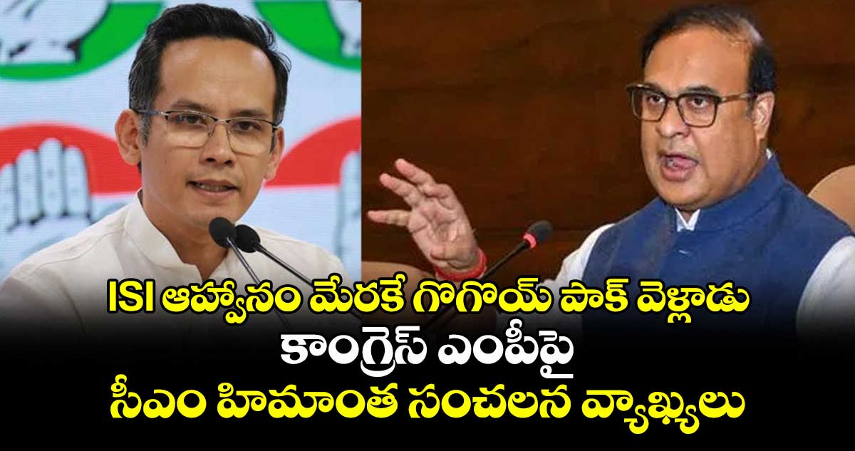 ISI ఆహ్వానం మేరకే గొగొయ్ పాక్ వెళ్లాడు: కాంగ్రెస్ ఎంపీపై సీఎం హిమాంత సంచలన వ్యాఖ్యలు