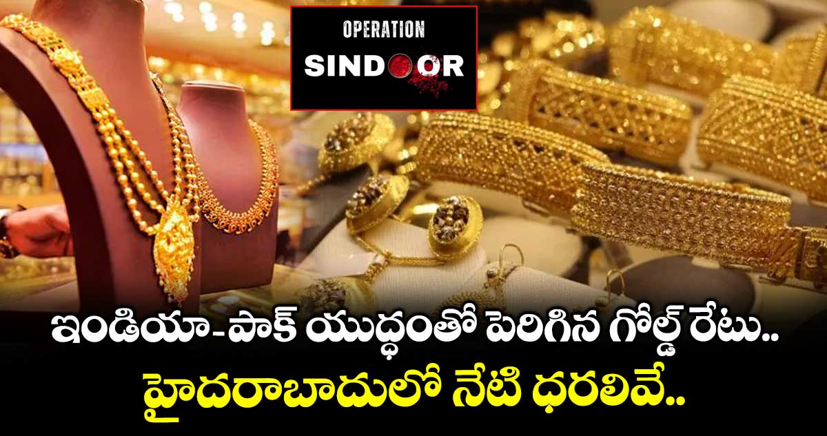 Gold Rate: ఇండియా-పాక్ యుద్ధంతో పెరిగిన గోల్డ్ రేటు.. హైదరాబాదులో నేటి ధరలివే..
