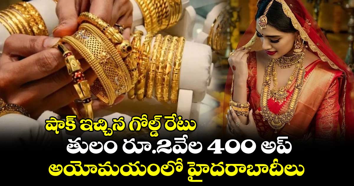 Gold Rate: షాక్ ఇచ్చిన గోల్డ్ రేటు.. తులం రూ.2వేల 400 అప్.. అయోమయంలో హైదరాబాదీలు..