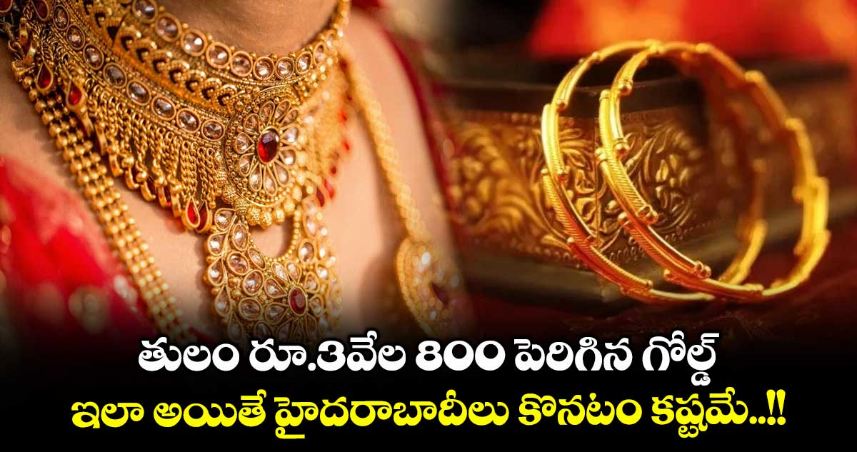 Gold Rate: తులం రూ.3వేల 800 పెరిగిన గోల్డ్.. ఇలా అయితే హైదరాబాదీలు కొనటం కష్టమే..!!