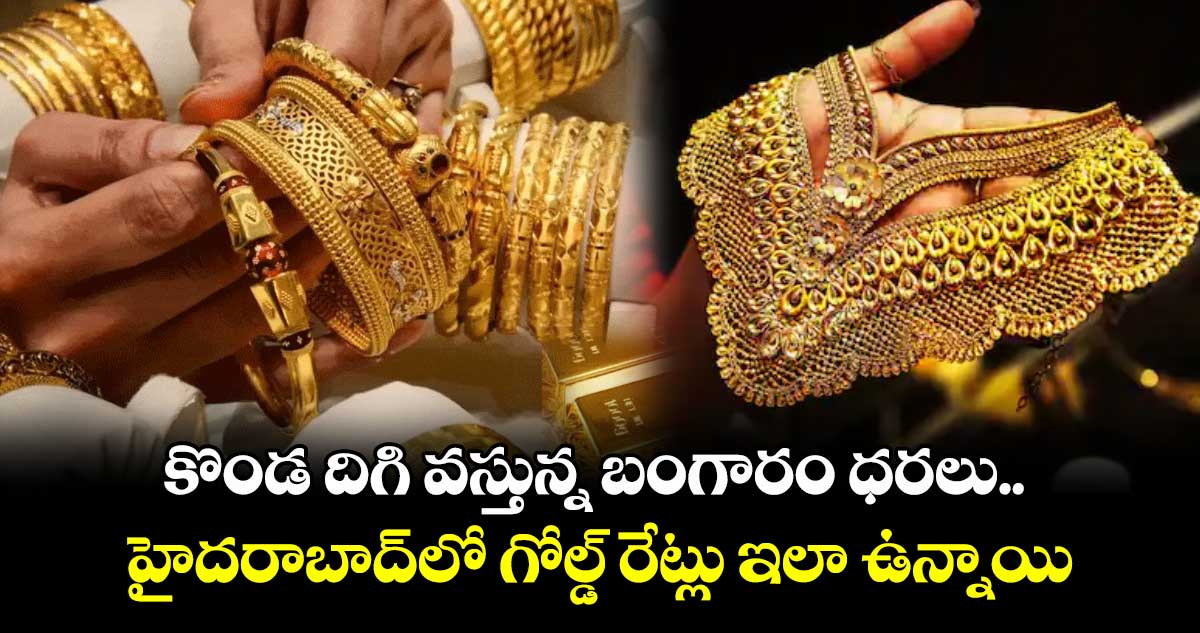 కొండ దిగి వస్తున్న బంగారం ధరలు.. హైదరాబాద్లో గోల్డ్ రేట్లు ఇలా ఉన్నాయి