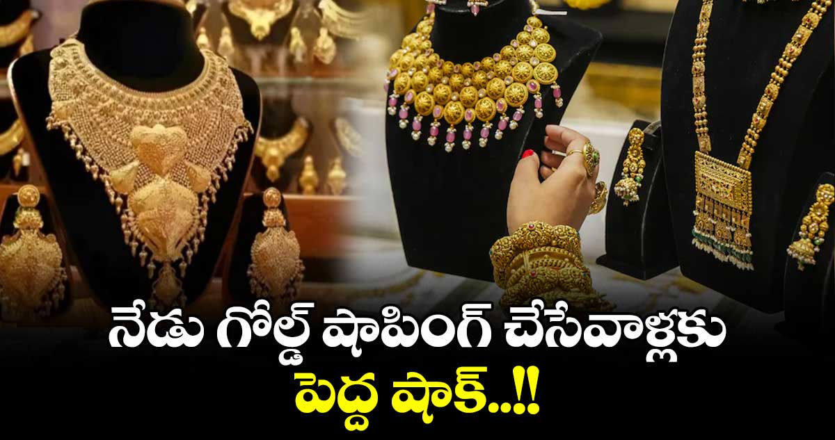 Gold Rate: నేడు గోల్డ్ షాపింగ్ చేసేవాళ్లకు పెద్ద షాక్..!!