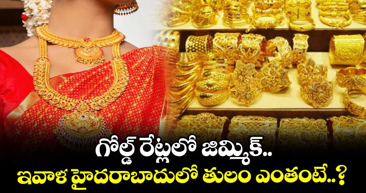 Gold Rate: గోల్డ్ రేట్లలో జిమ్మిక్.. ఇవాళ హైదరాబాదులో తులం ఎంతంటే..?