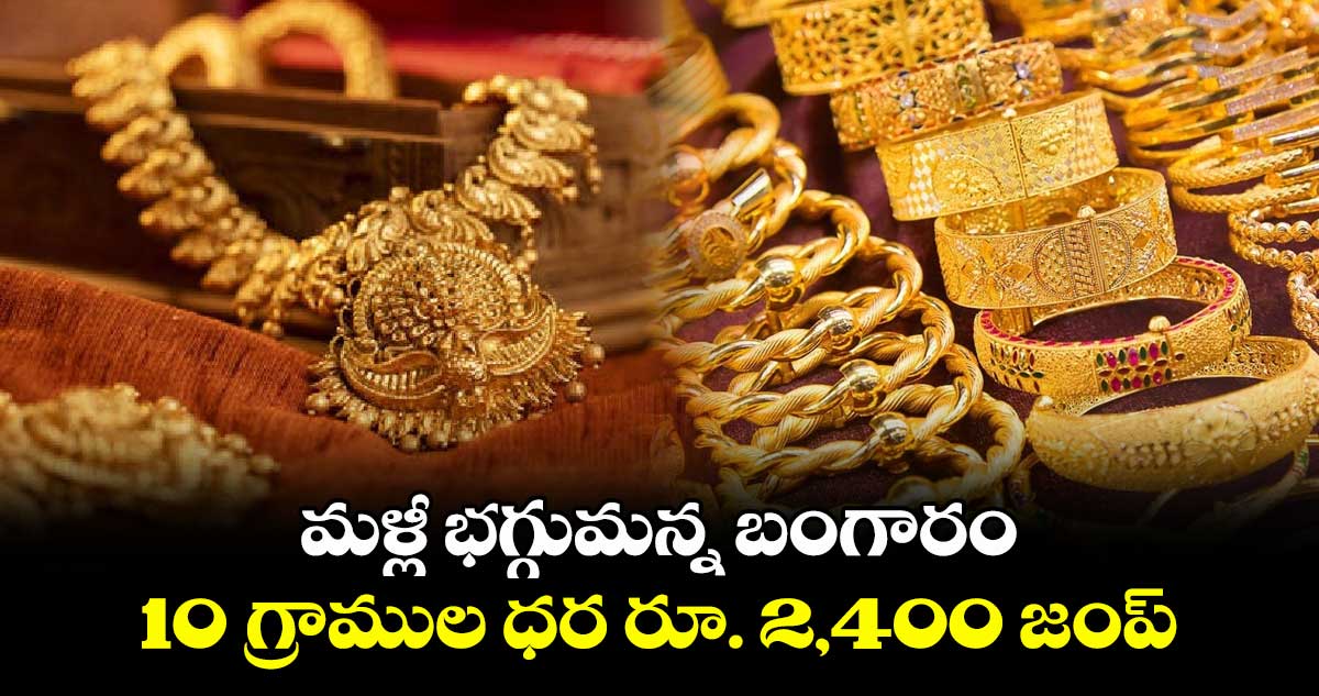 మళ్లీ భగ్గుమన్న బంగారం ..10 గ్రాముల ధర రూ. 2,400 జంప్