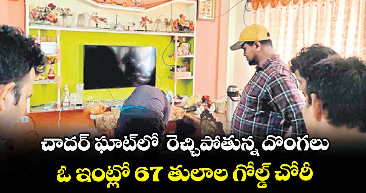 Be Alert: చాదర్ ఘాట్లో రెచ్చిపోతున్న దొంగలు .. ఓ ఇంట్లో 67 తులాల గోల్డ్ చోరీ