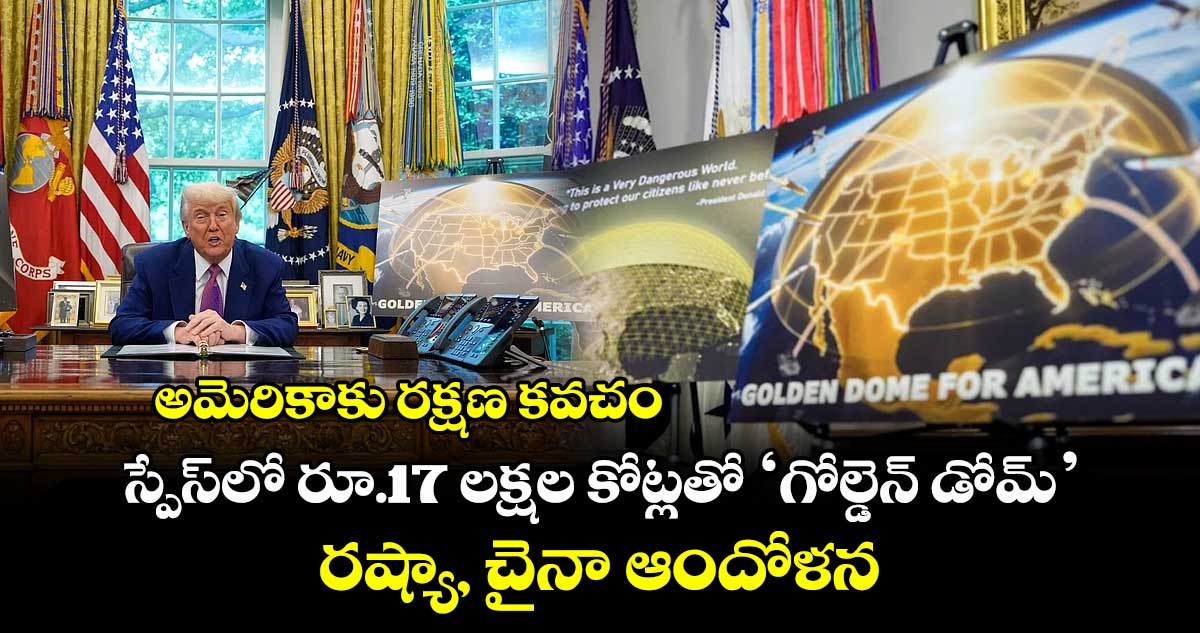 అమెరికాకు రక్షణ కవచం.. స్పేస్లో రూ.17 లక్షల కోట్లతో ‘గోల్డెన్ డోమ్’.. రష్యా, చైనా ఆందోళన