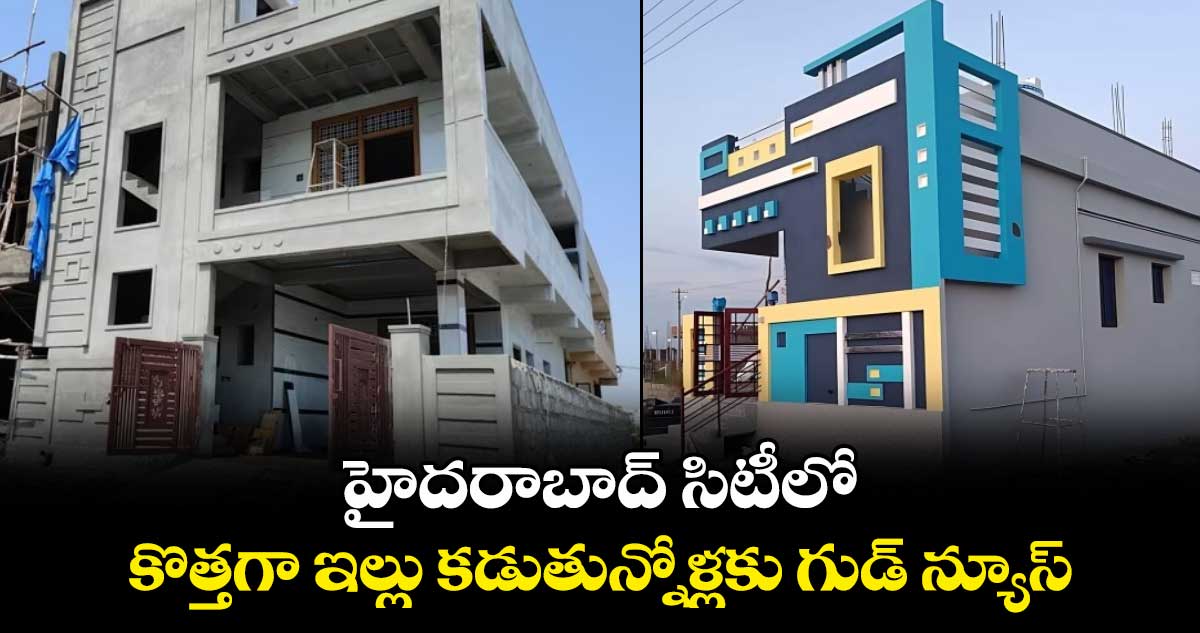హైదరాబాద్ సిటీలో కొత్తగా ఇల్లు కడుతున్నోళ్లకు గుడ్ న్యూస్