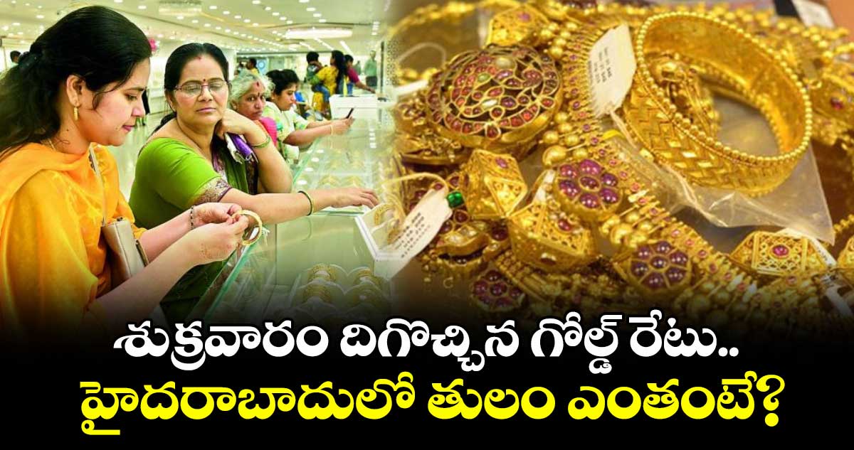 Gold Rate: శుక్రవారం దిగొచ్చిన గోల్డ్ రేటు.. హైదరాబాదులో తులం ఎంతంటే?