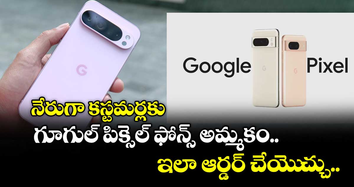 Google Pixel: నేరుగా కస్టమర్లకు గూగుల్ పిక్సెల్ ఫోన్స్ అమ్మకం.. ఇలా ఆర్డర్ చేయెుచ్చు..