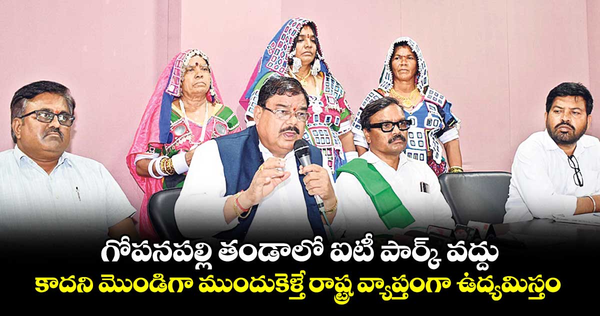 గోపనపల్లి తండాలో ఐటీ పార్క్ వద్దు..కాదని మొండిగా ముందుకెళ్తే రాష్ట్ర వ్యాప్తంగా ఉద్యమిస్తం