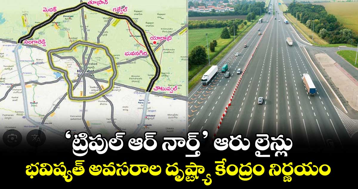 'ట్రిపుల్ ఆర్ నార్త్' ఆరు లైన్లు..భవిష్యత్ అవసరాల దృష్ట్యా కేంద్రం నిర్ణయం