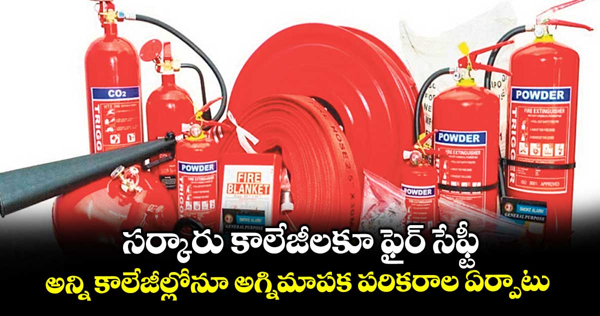 సర్కారు కాలేజీలకూ ఫైర్ సేఫ్టీ.. అన్ని కాలేజీల్లోనూ అగ్నిమాపక పరికరాల ఏర్పాటు