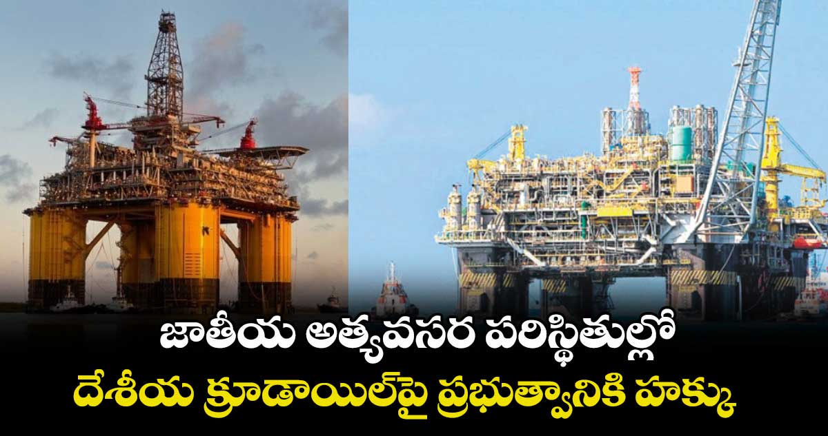 జాతీయ అత్యవసర పరిస్థితుల్లో దేశీయ క్రూడాయిల్పై ప్రభుత్వానికి హక్కు